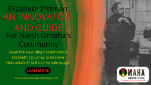 On the left side of the picture is a green background with the title of the blog reading, in black and orange lettering, :Elizabeth Pittman: An Innovator and Guide for North Omaha's Community." Underneath the title in yellow lettering, there's a descriptive blurb that says, "Read the New Blog Posted about Elizabeth's Journey to Become Nebraska's First Black Female Judge!" And under that there is a black boxy bubble with orange text inside that says "LEARN MORE". Under the bubble, at the bottom of the left side of the page, there is yellow lettering that says "www.omahafreedomfestival.com". Then in the center of the picture, there is an orange, faded division line leading from the green background on the left into a black and white picture of Elizabeth Pittman on the right. She is adjusting her judge gown, and is standing in her office. Just at her feet in the lower right hand corner there is an Omaha Freedom Festival logo. The logo says Omaha with the O having a striped orange, green, and yellow striped fist in it with a black background. And striped maha in the same fashion. Under Omaha it says "Freedom Festival in black lettering. And under that at in red lettering it says, "A celebration of Juneteenth.